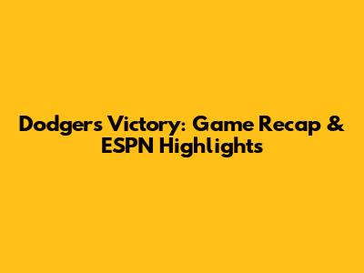 Dodgers Victory: Game Recap & ESPN Highlights