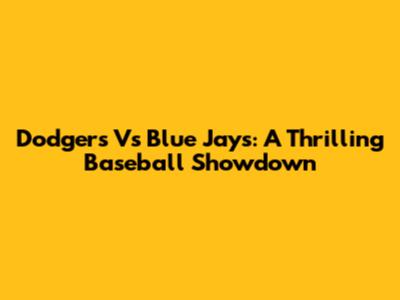 Dodgers Vs Blue Jays: A Thrilling Baseball Showdown