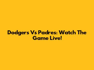 Dodgers Vs Padres: Watch The Game Live!