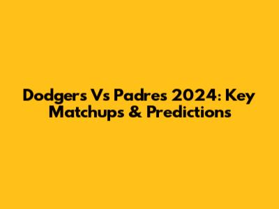 Dodgers Vs Padres 2024: Key Matchups & Predictions
