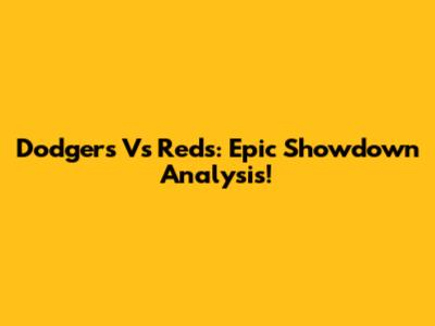 Dodgers Vs Reds: Epic Showdown Analysis!