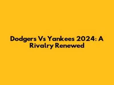 Dodgers Vs Yankees 2024: A Rivalry Renewed