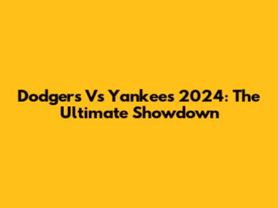 Dodgers Vs Yankees 2024: The Ultimate Showdown
