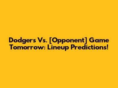 Dodgers Vs. [Opponent] Game Tomorrow: Lineup Predictions!