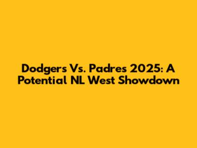 Dodgers Vs. Padres 2025: A Potential NL West Showdown