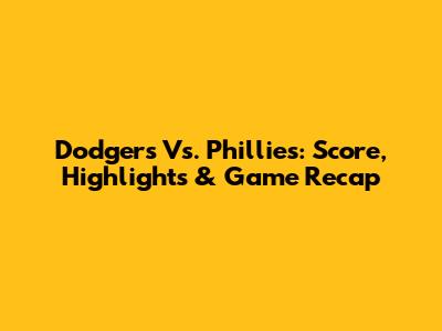 Dodgers Vs. Phillies: Score, Highlights & Game Recap
