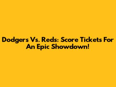 Dodgers Vs. Reds: Score Tickets For An Epic Showdown!