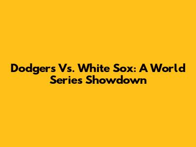 Dodgers Vs. White Sox: A World Series Showdown