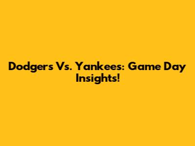Dodgers Vs. Yankees: Game Day Insights!