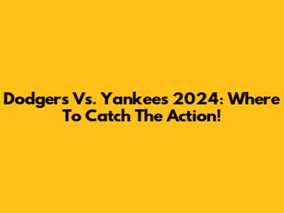 Dodgers Vs. Yankees 2024: Where To Catch The Action!