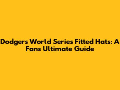 Dodgers World Series Fitted Hats: A Fan's Ultimate Guide