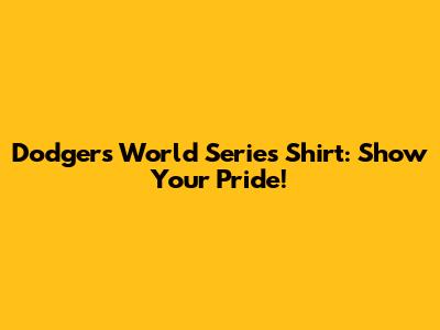 Dodgers World Series Shirt: Show Your Pride!