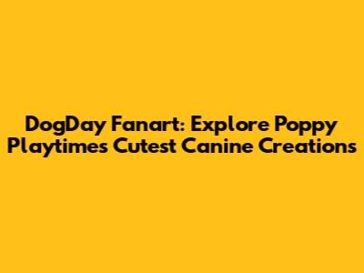DogDay Fanart: Explore Poppy Playtime's Cutest Canine Creations