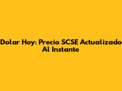 Dolar Hoy: Precio SCSE Actualizado Al Instante