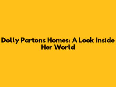 Dolly Parton's Homes: A Look Inside Her World