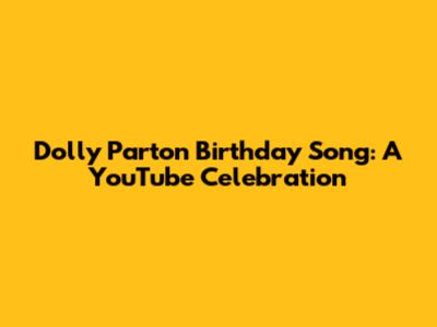 Dolly Parton Birthday Song: A YouTube Celebration
