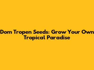 Dom Tropen Seeds: Grow Your Own Tropical Paradise