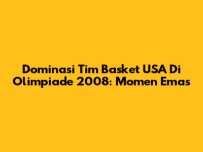 Dominasi Tim Basket USA Di Olimpiade 2008: Momen Emas