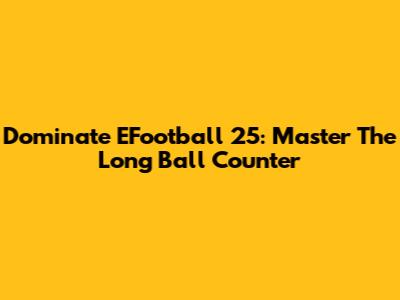Dominate EFootball 25: Master The Long Ball Counter