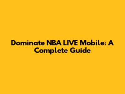 Dominate NBA LIVE Mobile: A Complete Guide