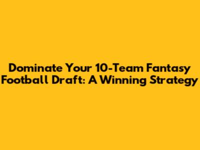 Dominate Your 10-Team Fantasy Football Draft: A Winning Strategy