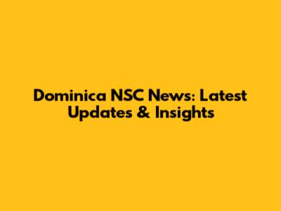 Dominica NSC News: Latest Updates & Insights