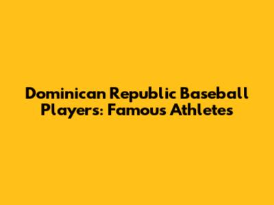 Dominican Republic Baseball Players: Famous Athletes