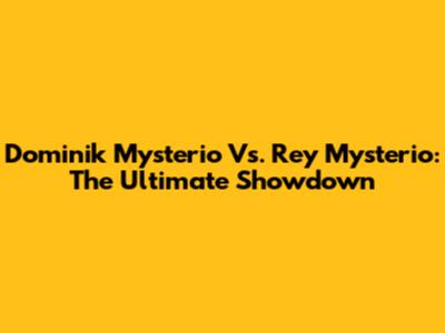 Dominik Mysterio Vs. Rey Mysterio: The Ultimate Showdown