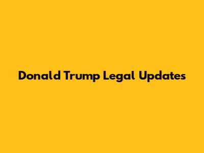 Donald Trump Legal Updates