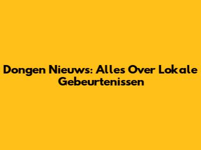 Dongen Nieuws: Alles Over Lokale Gebeurtenissen