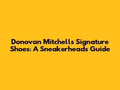 Donovan Mitchell's Signature Shoes: A Sneakerhead's Guide