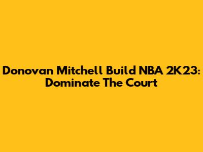 Donovan Mitchell Build NBA 2K23: Dominate The Court