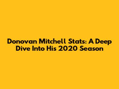 Donovan Mitchell Stats: A Deep Dive Into His 2020 Season