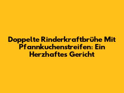 Doppelte Rinderkraftbrühe Mit Pfannkuchenstreifen: Ein Herzhaftes Gericht