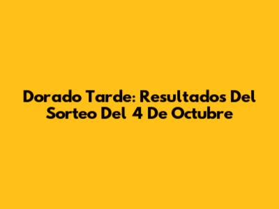 Dorado Tarde: Resultados Del Sorteo Del 4 De Octubre