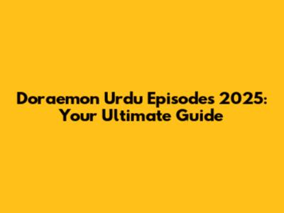 Doraemon Urdu Episodes 2025: Your Ultimate Guide