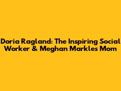 Doria Ragland: The Inspiring Social Worker & Meghan Markle's Mom