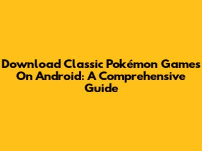 Download Classic Pokémon Games On Android: A Comprehensive Guide