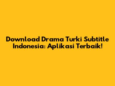 Download Drama Turki Subtitle Indonesia: Aplikasi Terbaik!