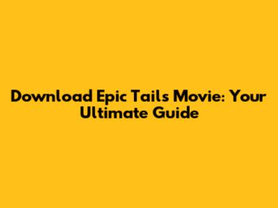 Download Epic Tails Movie: Your Ultimate Guide