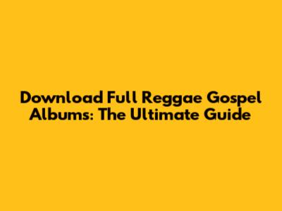 Download Full Reggae Gospel Albums: The Ultimate Guide