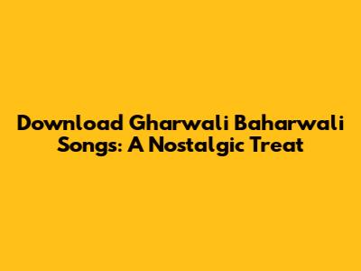 Download Gharwali Baharwali Songs: A Nostalgic Treat