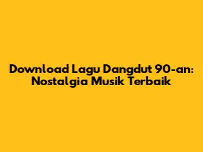 Download Lagu Dangdut 90-an: Nostalgia Musik Terbaik