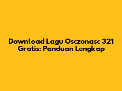 Download Lagu Osczonasc 321 Gratis: Panduan Lengkap