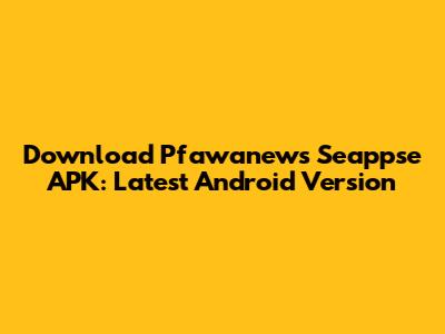 Download Pfawanews Seappse APK: Latest Android Version