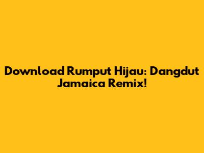 Download Rumput Hijau: Dangdut Jamaica Remix!