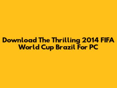 Download The Thrilling 2014 FIFA World Cup Brazil For PC