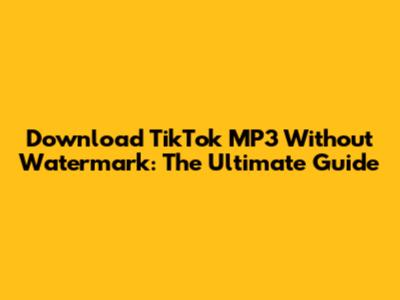 Download TikTok MP3 Without Watermark: The Ultimate Guide