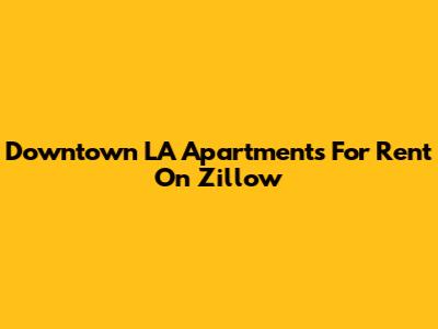 Downtown LA Apartments For Rent On Zillow