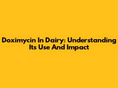 Doximycin In Dairy: Understanding Its Use And Impact